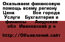 Оказываем финансовую помощь всему региону › Цена ­ 1 111 - Все города Услуги » Бухгалтерия и финансы   . Амурская обл.,Ивановский р-н